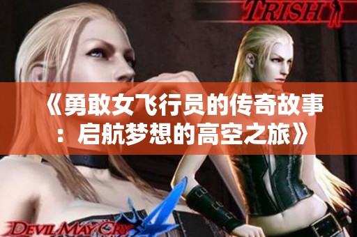 《勇敢女飞行员的传奇故事：启航梦想的高空之旅》