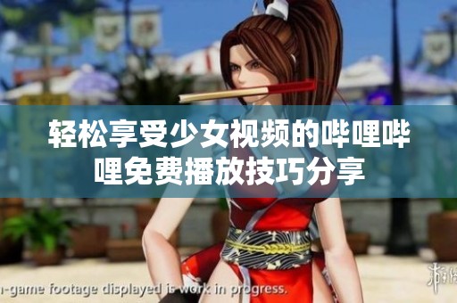 轻松享受少女视频的哔哩哔哩免费播放技巧分享