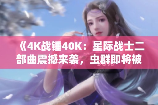 《4K战锤40K：星际战士二部曲震撼来袭，虫群即将被吞没！》