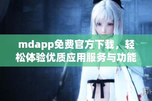 mdapp免费官方下载，轻松体验优质应用服务与功能