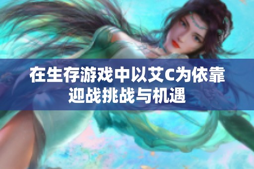 在生存游戏中以艾C为依靠迎战挑战与机遇