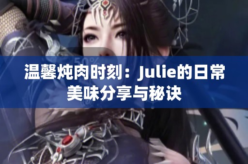温馨炖肉时刻：Julie的日常美味分享与秘诀