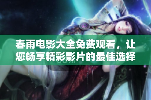 春雨电影大全免费观看，让您畅享精彩影片的最佳选择