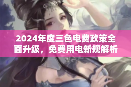 2024年度三色电费政策全面升级，免费用电新规解析