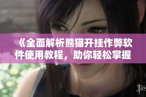 《全面解析熊猫开挂作弊软件使用教程，助你轻松掌握游戏技巧》