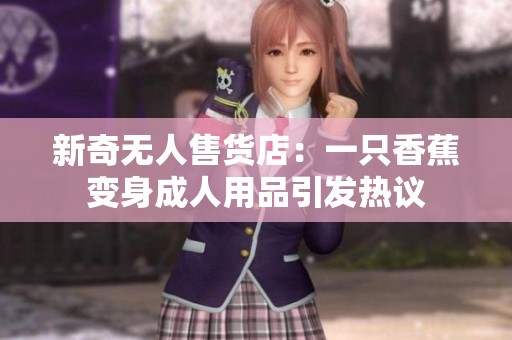 新奇无人售货店：一只香蕉变身成人用品引发热议
