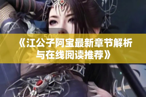 《江公子阿宝最新章节解析与在线阅读推荐》