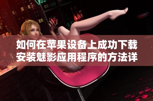 如何在苹果设备上成功下载安装魅影应用程序的方法详解