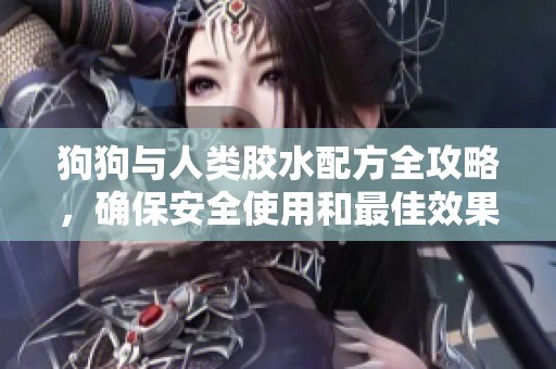 狗狗与人类胶水配方全攻略，确保安全使用和最佳效果