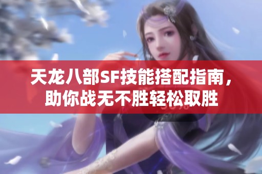 天龙八部SF技能搭配指南，助你战无不胜轻松取胜