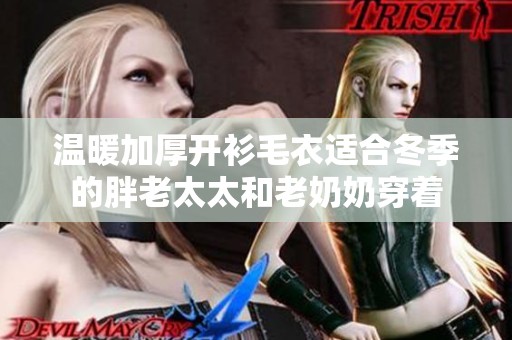温暖加厚开衫毛衣适合冬季的胖老太太和老奶奶穿着