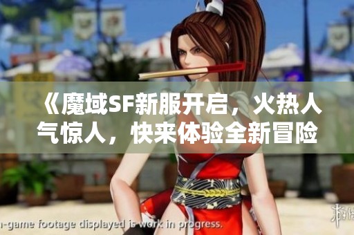 《魔域SF新服开启，火热人气惊人，快来体验全新冒险！》