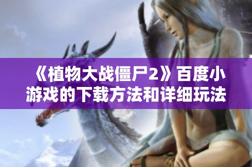 《植物大战僵尸2》百度小游戏的下载方法和详细玩法攻略解读