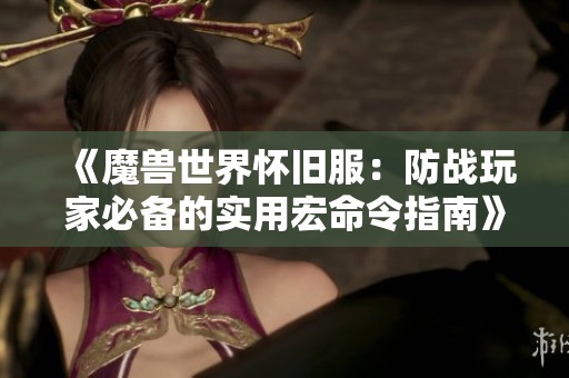 《魔兽世界怀旧服：防战玩家必备的实用宏命令指南》