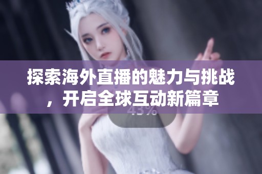 探索海外直播的魅力与挑战，开启全球互动新篇章