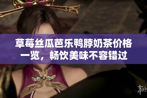 草莓丝瓜芭乐鸭脖奶茶价格一览，畅饮美味不容错过