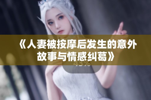 《人妻被按摩后发生的意外故事与情感纠葛》