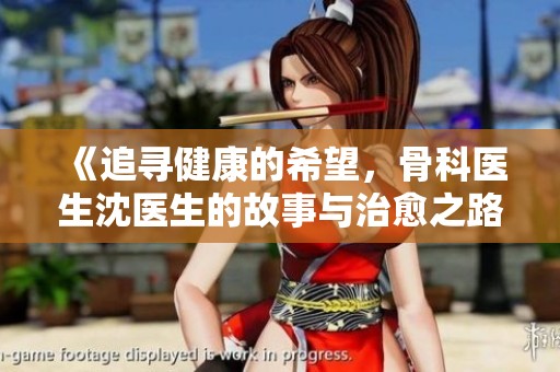 《追寻健康的希望，骨科医生沈医生的故事与治愈之路》
