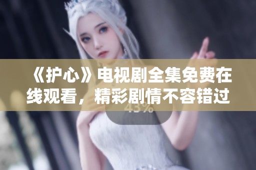 《护心》电视剧全集免费在线观看，精彩剧情不容错过
