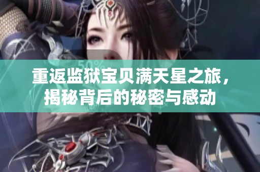 重返监狱宝贝满天星之旅，揭秘背后的秘密与感动