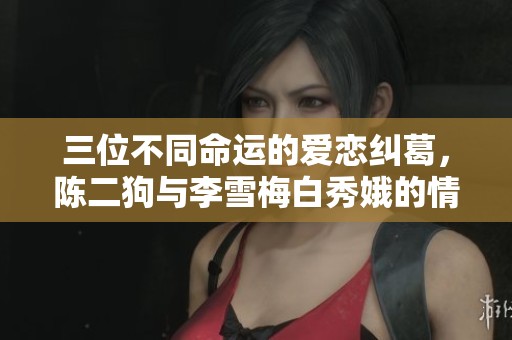 三位不同命运的爱恋纠葛，陈二狗与李雪梅白秀娥的情感传奇