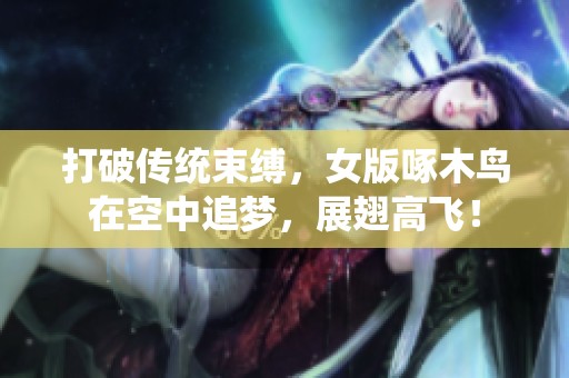 打破传统束缚，女版啄木鸟在空中追梦，展翅高飞！