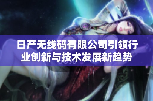 日产无线码有限公司引领行业创新与技术发展新趋势