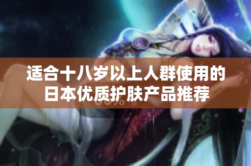 适合十八岁以上人群使用的日本优质护肤产品推荐