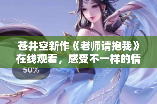 苍井空新作《老师请抱我》在线观看，感受不一样的情感故事