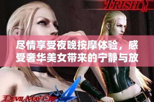 尽情享受夜晚按摩体验，感受奢华美女带来的宁静与放松
