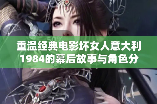 重温经典电影坏女人意大利1984的幕后故事与角色分析