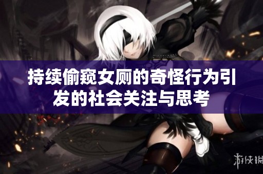 持续偷窥女厕的奇怪行为引发的社会关注与思考