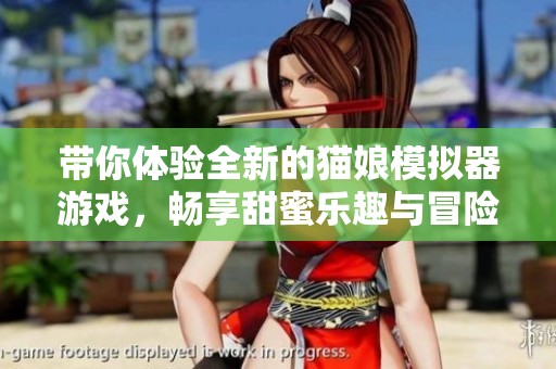 带你体验全新的猫娘模拟器游戏，畅享甜蜜乐趣与冒险！