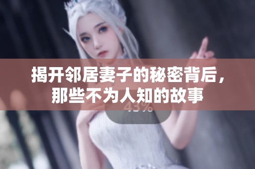 揭开邻居妻子的秘密背后，那些不为人知的故事