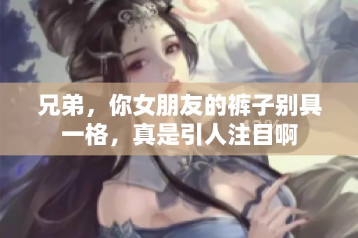 兄弟，你女朋友的裤子别具一格，真是引人注目啊