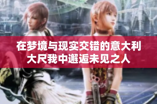 在梦境与现实交错的意大利大尺我中邂逅未见之人
