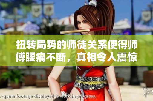扭转局势的师徒关系使得师傅腰痛不断，真相令人震惊