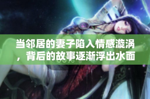 当邻居的妻子陷入情感漩涡，背后的故事逐渐浮出水面