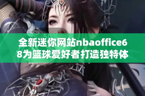 全新迷你网站nbaoffice68为篮球爱好者打造独特体验