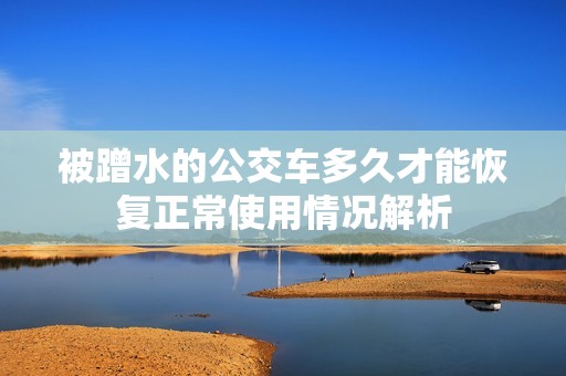被蹭水的公交车多久才能恢复正常使用情况解析