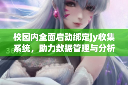 校园内全面启动绑定jy收集系统，助力数据管理与分析
