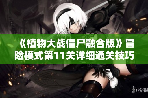 《植物大战僵尸融合版》冒险模式第11关详细通关技巧分享