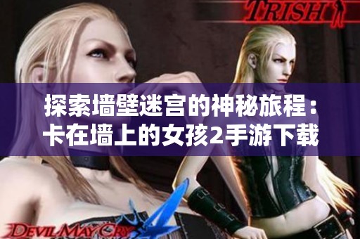 探索墙壁迷宫的神秘旅程：卡在墙上的女孩2手游下载推荐