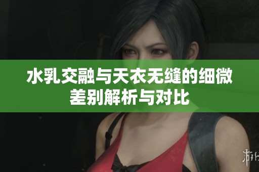 水乳交融与天衣无缝的细微差别解析与对比