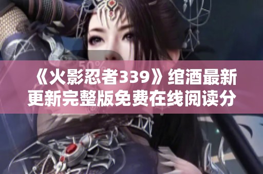 《火影忍者339》绾酒最新更新完整版免费在线阅读分享