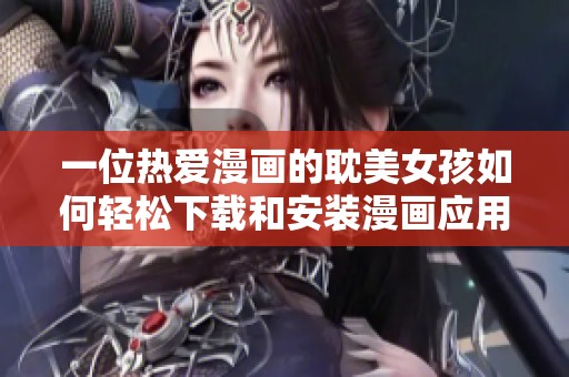 一位热爱漫画的耽美女孩如何轻松下载和安装漫画应用