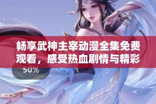 畅享武神主宰动漫全集免费观看，感受热血剧情与精彩战斗