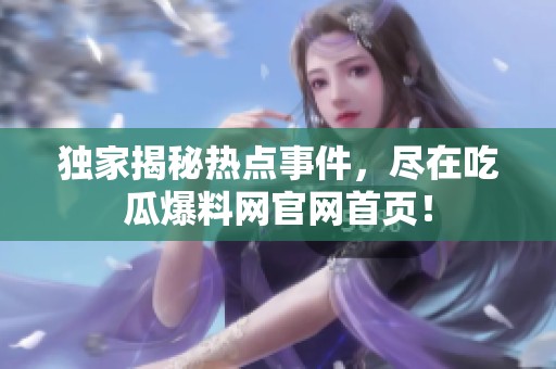 独家揭秘热点事件，尽在吃瓜爆料网官网首页！