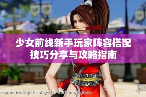 少女前线新手玩家阵容搭配技巧分享与攻略指南