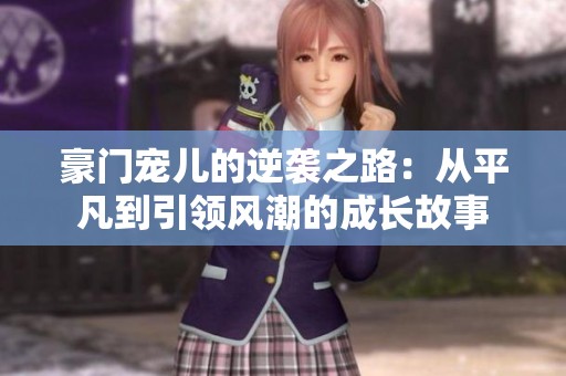 豪门宠儿的逆袭之路：从平凡到引领风潮的成长故事